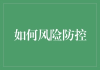 如何构建全面的风险防控体系：从识别到防控的全过程管理