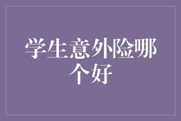 学生意外险哪个好