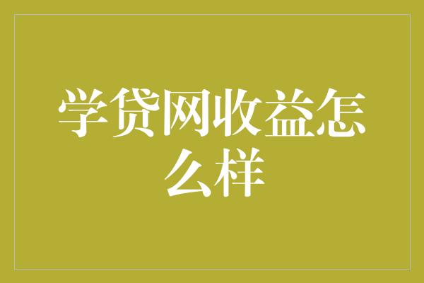 学贷网收益怎么样