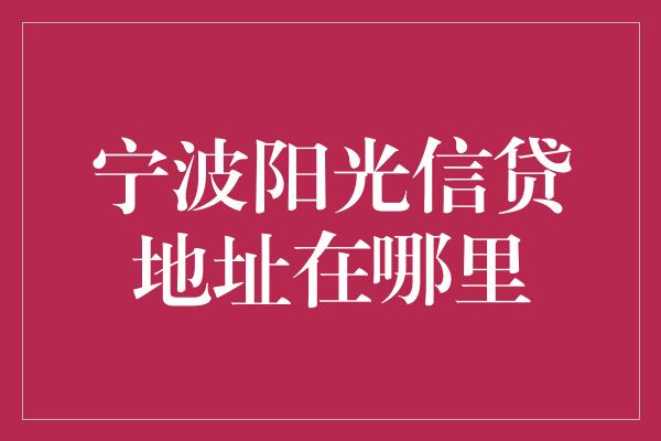 宁波阳光信贷地址在哪里