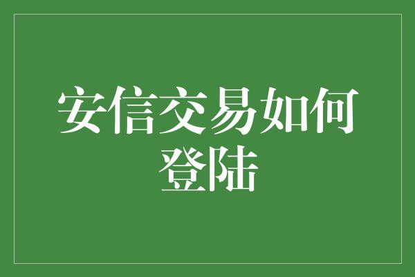 安信交易如何登陆