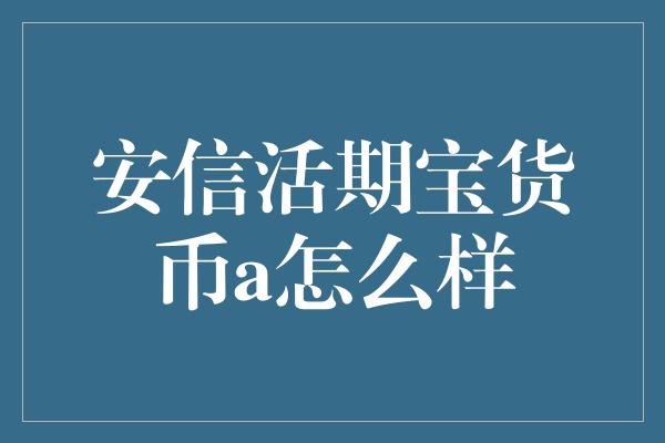 安信活期宝货币a怎么样