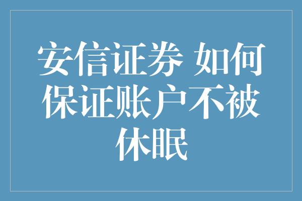 安信证券 如何保证账户不被休眠