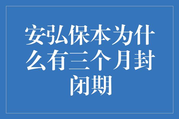 安弘保本为什么有三个月封闭期