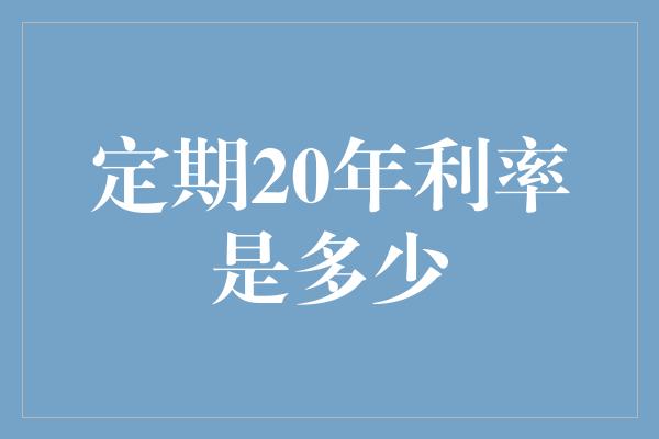 定期20年利率是多少