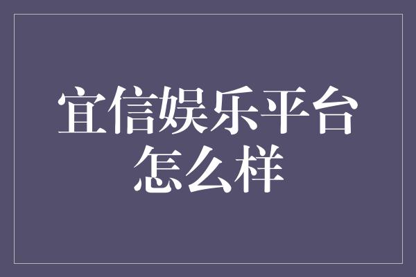 宜信娱乐平台怎么样