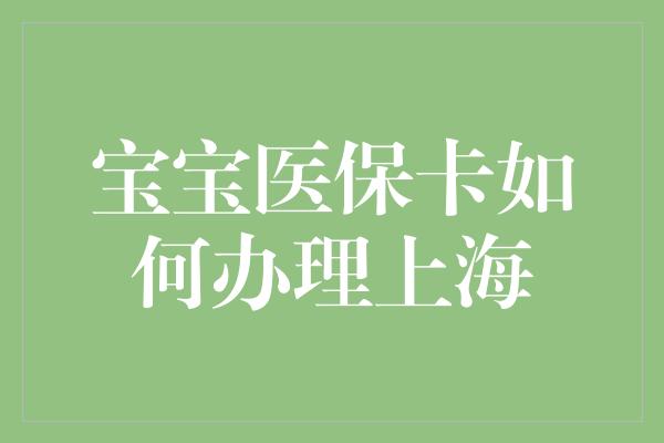 宝宝医保卡如何办理上海