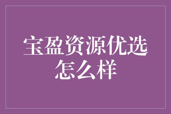 宝盈资源优选怎么样