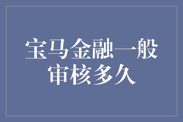 宝马金融一般审核多久