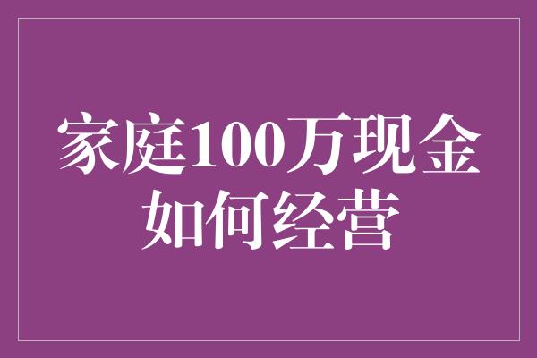 家庭100万现金如何经营