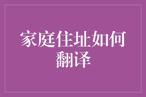 家庭住址如何翻译