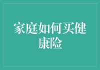 家庭如何科学合理地选购健康保险——一份全面指南