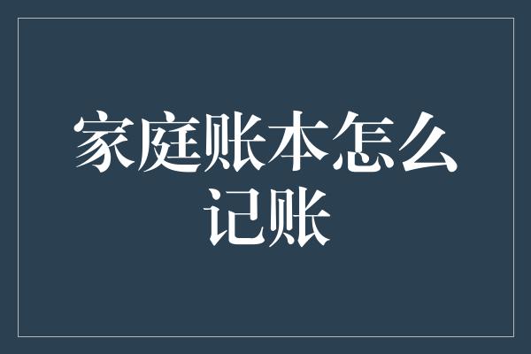 家庭账本怎么记账