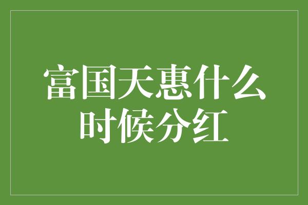 富国天惠什么时候分红