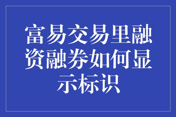 富易交易里融资融券如何显示标识