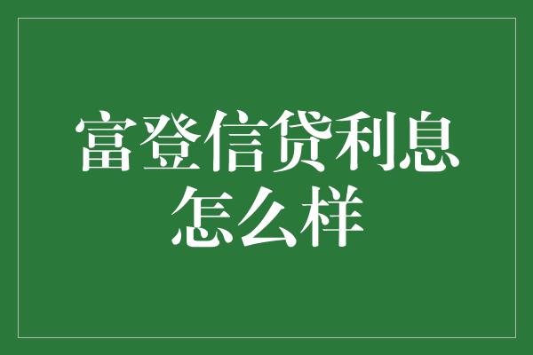 富登信贷利息怎么样