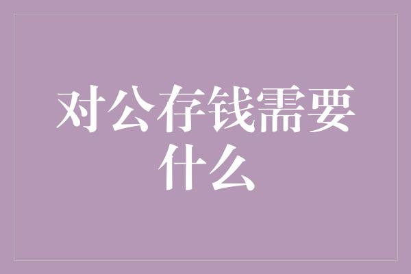 对公存钱需要什么