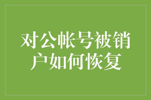 对公帐号被销户如何恢复