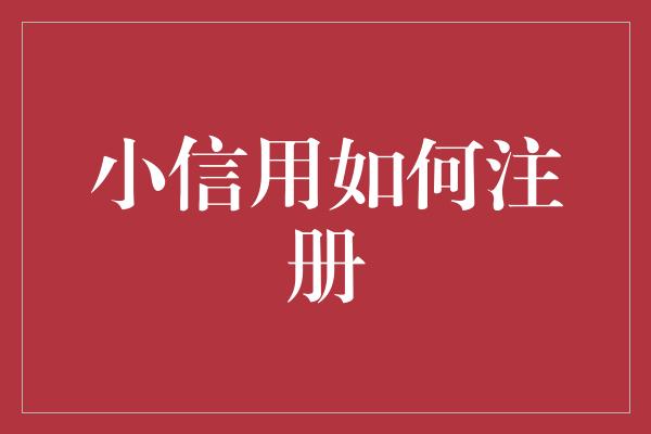 小信用如何注册