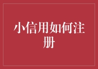 小信用如何注册：流程详解与注意事项