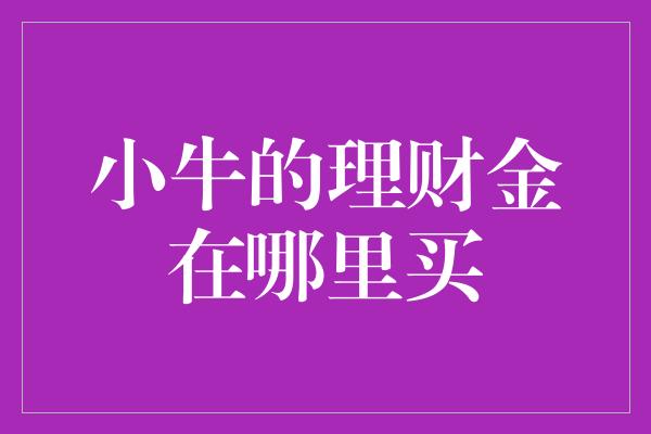 小牛的理财金在哪里买