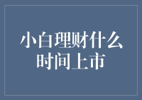 小白理财什么时间上市？且听我一一道来