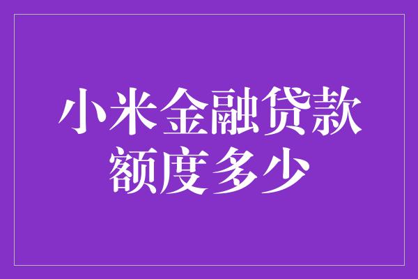 小米金融贷款额度多少