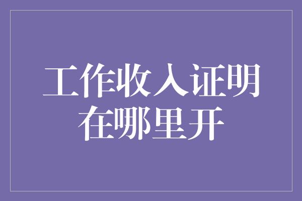 工作收入证明在哪里开