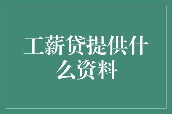 工薪贷提供什么资料