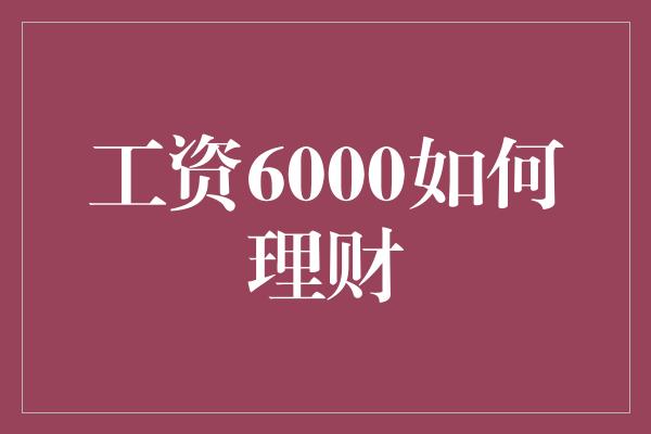 工资6000如何理财