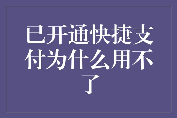 已开通快捷支付为什么用不了