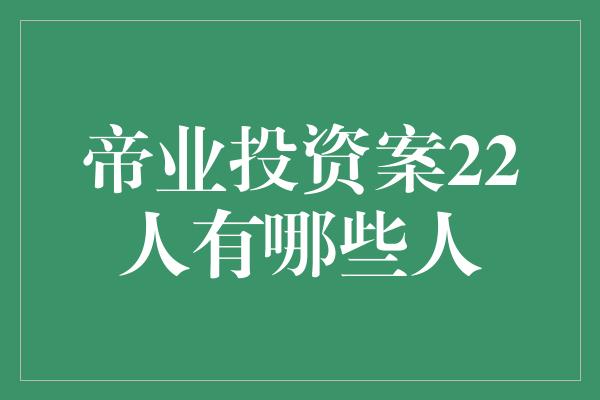 帝业投资案22人有哪些人