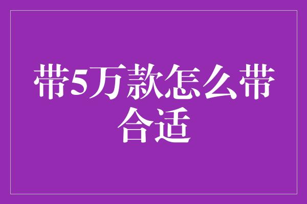 带5万款怎么带合适