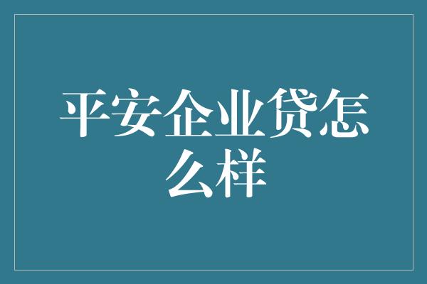 平安企业贷怎么样