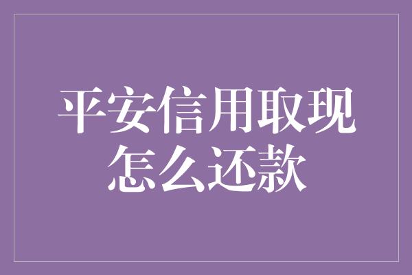 平安信用取现怎么还款