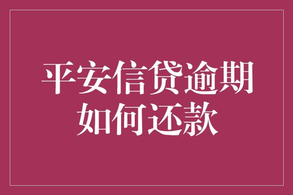 平安信贷逾期如何还款