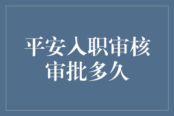 平安入职审核审批多久