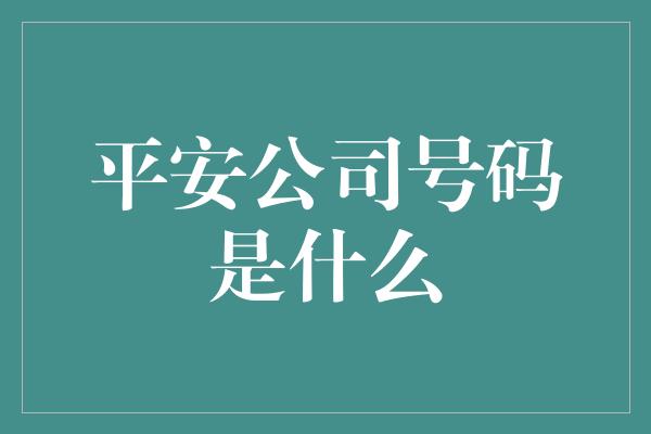 平安公司号码是什么