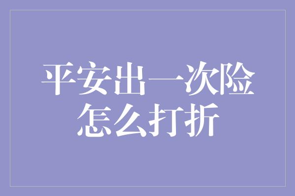 平安出一次险怎么打折