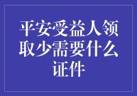 平安受益人领取保险金需准备哪些证件——一份全面指南