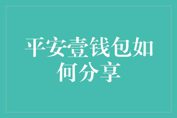 平安壹钱包如何分享