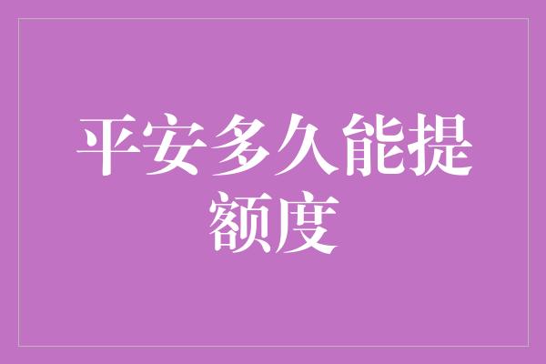 平安多久能提额度