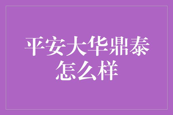 平安大华鼎泰怎么样