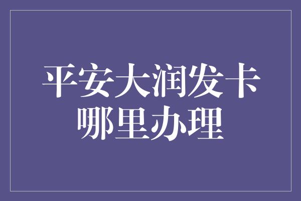 平安大润发卡哪里办理