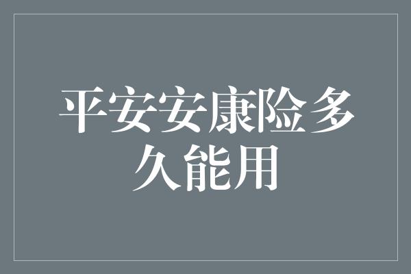 平安安康险多久能用