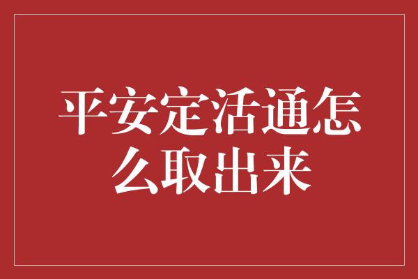 平安定活通怎么取出来