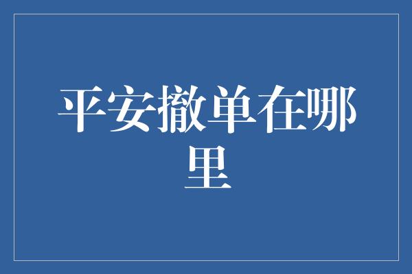 平安撤单在哪里