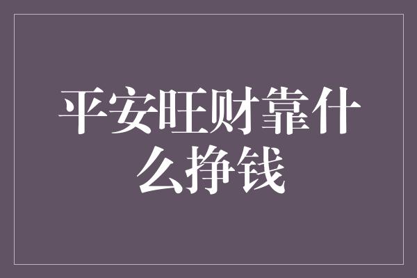 平安旺财靠什么挣钱