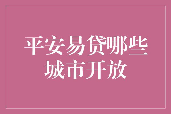 平安易贷哪些城市开放