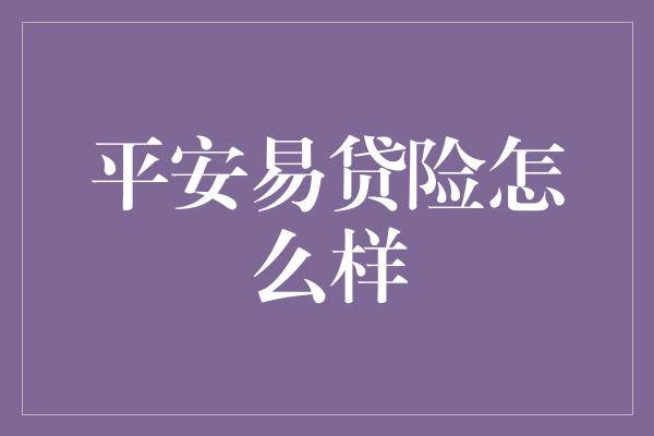 平安易贷险怎么样